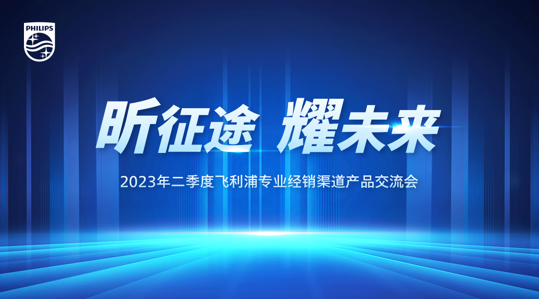 聚势共赢丨2023年二季度飞利浦专业经销渠道产品交流会圆满落幕！